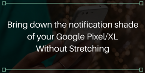 Как да свалите нюанса за уведомяване на вашия Google pixel / XL, без да се разтягате